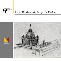 JÓZEF KŁODAWSKI, PRZYSZŁE KIELCE. Źródła do dziejów Kielc, zeszyt 16